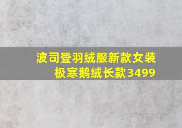 波司登羽绒服新款女装 极寒鹅绒长款3499